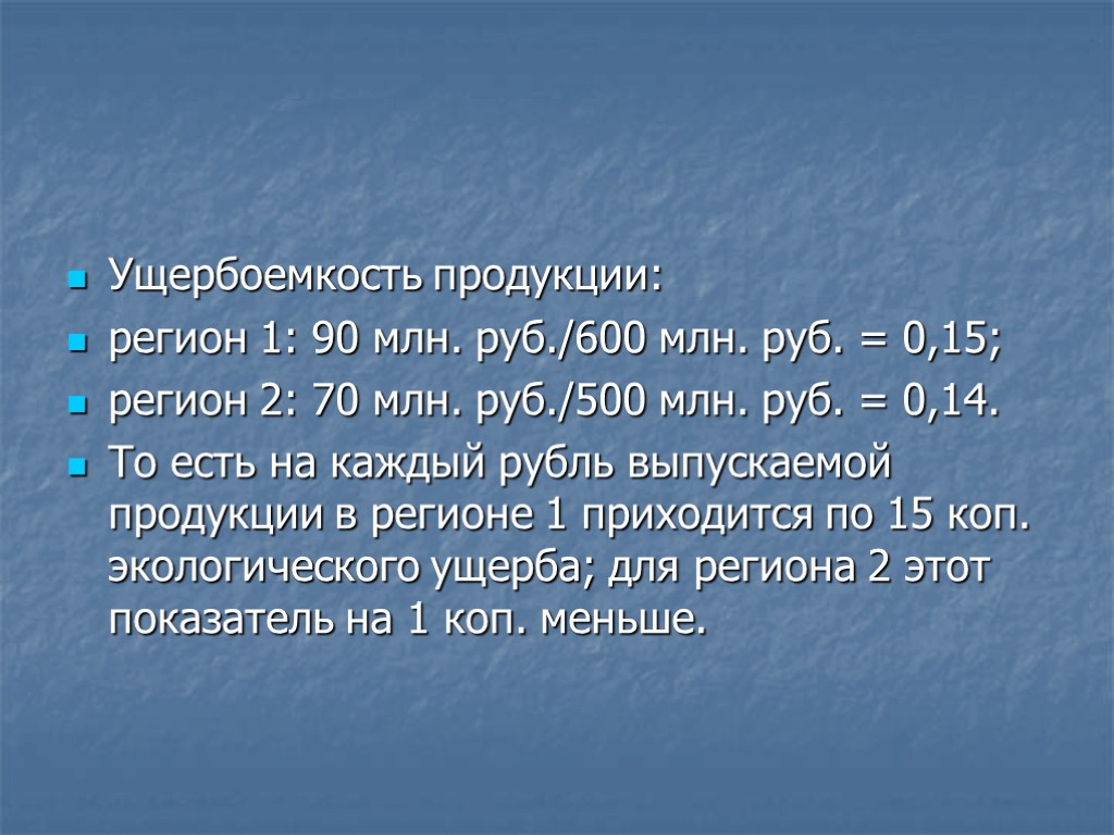 Ущербоемкость продукции: регион 1: 90 млн. руб./600 млн. руб. = 0,15; регион 2: 70
